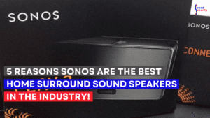 5 Reasons SONOS Are the Best Home Surround Sound Speakers in the Industry!